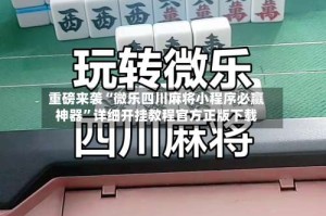 重磅来袭“微乐四川麻将小程序必赢神器”详细开挂教程官方正版下载
