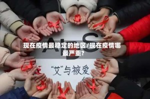 现在疫情最稳定的地区/现在疫情哪最严重?