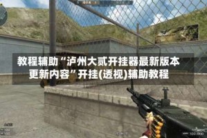 教程辅助“泸州大贰开挂器最新版本更新内容”开挂(透视)辅助教程