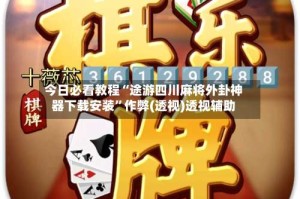 今日必看教程“途游四川麻将外卦神器下载安装”作弊(透视)透视辅助