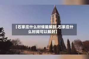【石家庄什么时候能解封,石家庄什么时间可以解封】