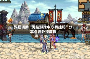 教程辅助“阿拉游戏中心有挂吗”分享必要外挂教程