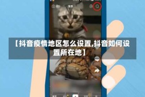 【抖音疫情地区怎么设置,抖音如何设置所在地】