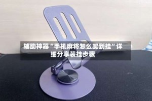 辅助神器“手机麻将怎么买到挂”详细分享装挂步骤