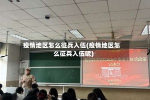 疫情地区怎么征兵入伍(疫情地区怎么征兵入伍呢)