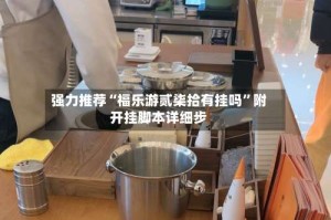 强力推荐“福乐游贰柒拾有挂吗”附开挂脚本详细步