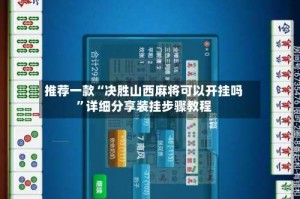 推荐一款“决胜山西麻将可以开挂吗”详细分享装挂步骤教程