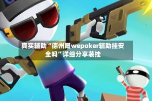 真实辅助“德州局wepoker辅助挂安全吗”详细分享装挂