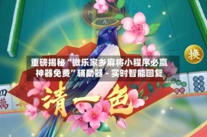 重磅揭秘“微乐家乡麻将小程序必赢神器免费”辅助器 - 实时智能回复