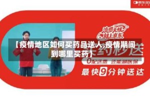 【疫情地区如何买药品送人,疫情期间到哪里买药】