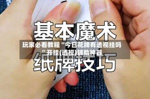 玩家必看教程“今日花牌有透视挂吗”开挂(透视)辅助神器