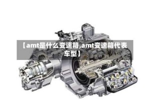【amt是什么变速箱,amt变速箱代表车型】