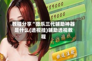 教程分享“微乐三代辅助神器是什么(透视挂)辅助透视教程