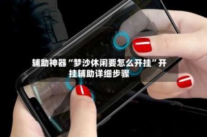 辅助神器“梦沙休闲要怎么开挂”开挂辅助详细步骤