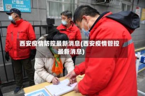 西安疫情防控最新消息(西安疫情管控最新消息)