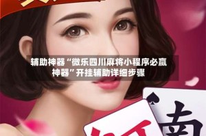 辅助神器“微乐四川麻将小程序必赢神器”开挂辅助详细步骤