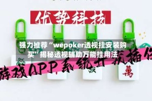 强力推荐“wepoker透视挂安装购买”揭秘透视辅助万能挂用法