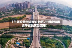 【兰州疫情街道所在地区,兰州疫情街道所在地区是哪里】