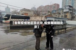 【去有疫情地区回北京,疫情期间回北京】