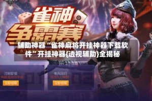 辅助神器“雀神麻将开挂神器下载软件”开挂神器{透视辅助}全揭秘