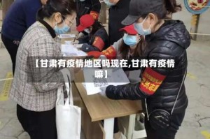 【甘肃有疫情地区吗现在,甘肃有疫情嘛】