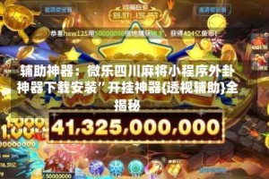 辅助神器：微乐四川麻将小程序外卦神器下载安装”开挂神器{透视辅助}全揭秘