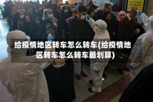 给疫情地区转车怎么转车(给疫情地区转车怎么转车最划算)