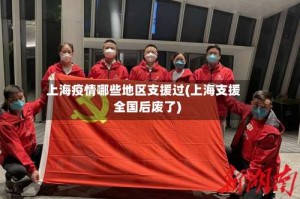 上海疫情哪些地区支援过(上海支援全国后废了)
