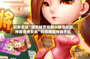 玩家必读“微乐陕西麻将小程序必赢神器免费安装”科技辅助神器手机