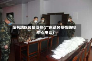茂名地区疫情防控(广东茂名疫情防控中心电话)