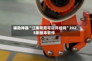 辅助神器“江南苑苑可以开挂吗”2025新版本软件