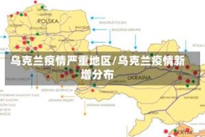 乌克兰疫情严重地区/乌克兰疫情新增分布