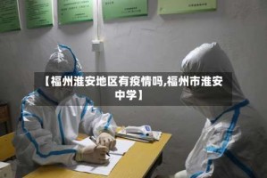 【福州淮安地区有疫情吗,福州市淮安中学】