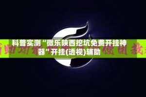 科普实测“微乐陕西挖坑免费开挂神器”开挂(透视)辅助