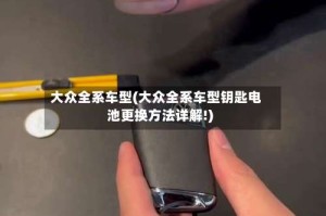 大众全系车型(大众全系车型钥匙电池更换方法详解!)
