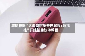 辅助神器“太浪麻将免费挂教程+透视挂”开挂辅助软件教程