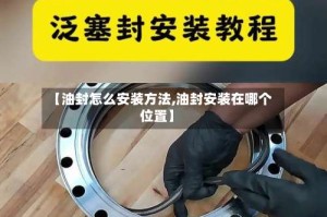 【油封怎么安装方法,油封安装在哪个位置】