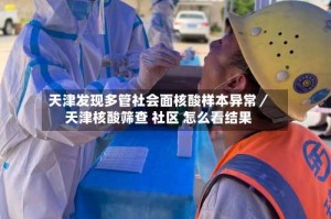 天津发现多管社会面核酸样本异常／天津核酸筛查 社区 怎么看结果