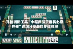 开挂辅助工具“小程序微乐麻将必赢神器”详细分享装挂步骤教程