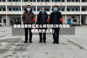 疫情填表地区怎么填写啊(所在地疫情情况怎么写)