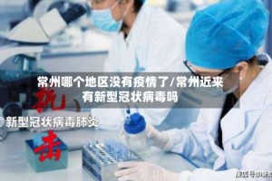 常州哪个地区没有疫情了/常州近来有新型冠状病毒吗