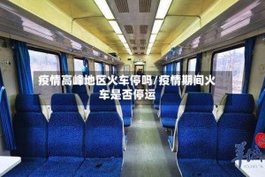 疫情高峰地区火车停吗/疫情期间火车是否停运