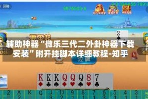 辅助神器“微乐三代二外卦神器下载安装”附开挂脚本详细教程-知乎