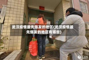 武汉疫情最先爆发的地区(武汉疫情最先爆发的地区有哪些)