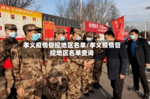 孝义疫情管控地区名单/孝义疫情管控地区名单查询