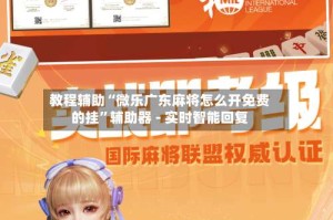 教程辅助“微乐广东麻将怎么开免费的挂”辅助器 - 实时智能回复