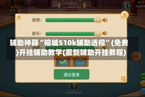 辅助神器“榕城510k辅助透视”(免费)开挂辅助教学(最新辅助开挂教程)