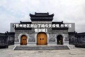 【忻州地区封山了吗今天疫情,忻州疫情封城】
