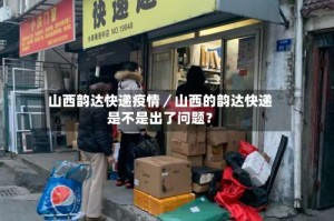 山西韵达快递疫情／山西的韵达快递是不是出了问题？