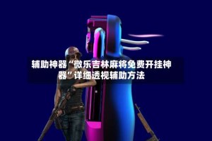 辅助神器“微乐吉林麻将免费开挂神器”详细透视辅助方法